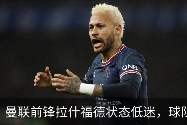 曼联前锋拉什福德状态低迷，球队遭遇连败困境